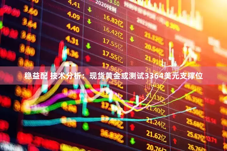 稳益配 技术分析：现货黄金或测试3364美元支撑位