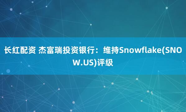 长红配资 杰富瑞投资银行：维持Snowflake(SNOW.US)评级