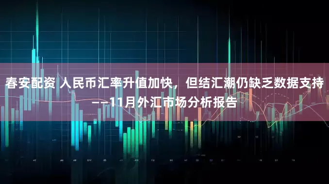 春安配资 人民币汇率升值加快，但结汇潮仍缺乏数据支持——11月外汇市场分析报告