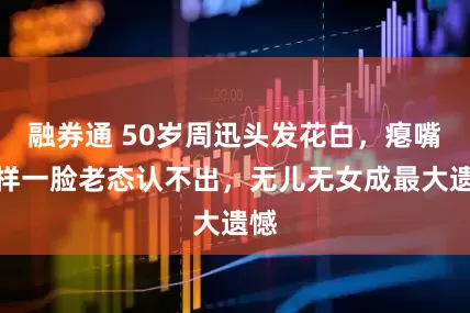 融券通 50岁周迅头发花白，瘪嘴模样一脸老态认不出，无儿无女成最大遗憾